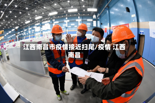 江西南昌市疫情接近扫尾/疫情 江西南昌