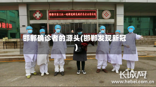 邯郸确诊者的源头(邯郸发现新冠)