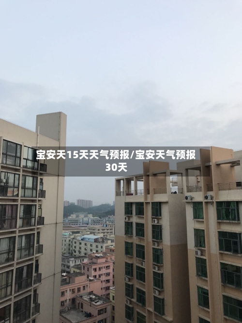 宝安天15天天气预报/宝安天气预报30天