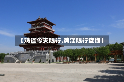 【鸡泽今天限行,鸡泽限行查询】