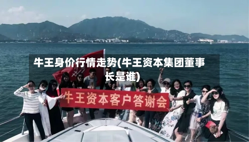 牛王身价行情走势(牛王资本集团董事长是谁)