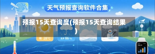 预报15天查询度(预报15天查询结果)