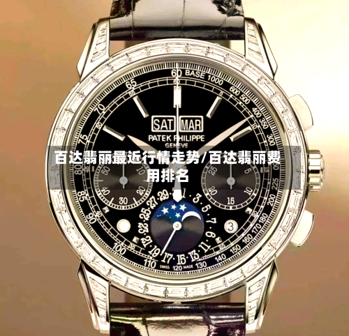 百达翡丽最近行情走势/百达翡丽费用排名