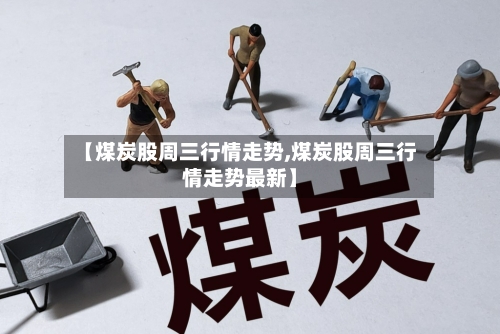 【煤炭股周三行情走势,煤炭股周三行情走势最新】