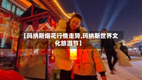 【玛纳斯烟花行情走势,玛纳斯世界文化旅游节】