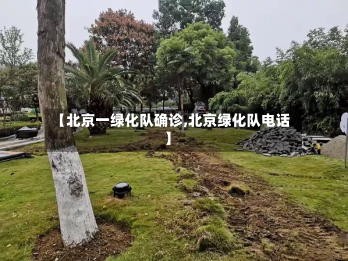 【北京一绿化队确诊,北京绿化队电话】