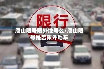 唐山限号限外地号么/唐山限号是否限外地车