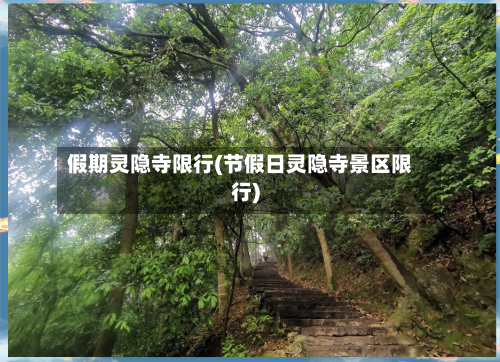 假期灵隐寺限行(节假日灵隐寺景区限行)