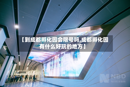 【到成都孵化园会限号吗,成都孵化园有什么好玩的地方】