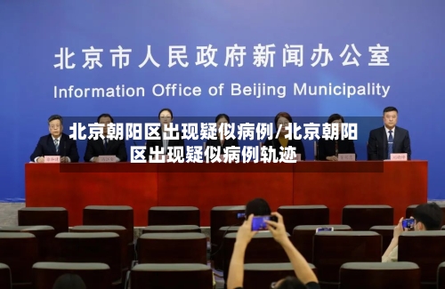 北京朝阳区出现疑似病例/北京朝阳区出现疑似病例轨迹