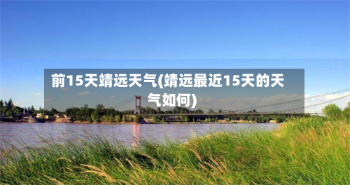 前15天靖远天气(靖远最近15天的天气如何)