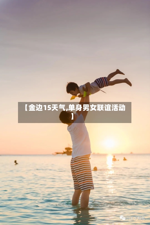 【金边15天气,单身男女联谊活动】