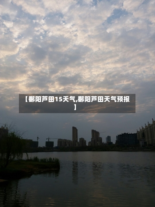 【鄱阳芦田15天气,鄱阳芦田天气预报】