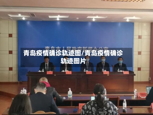 青岛疫情确诊轨迹图/青岛疫情确诊轨迹图片