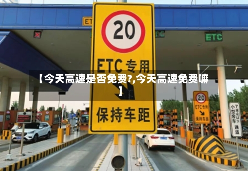 【今天高速是否免费?,今天高速免费嘛】