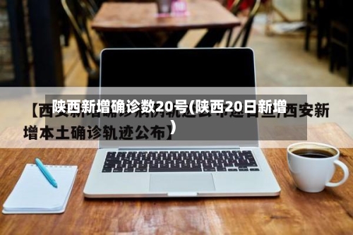 陕西新增确诊数20号(陕西20日新增)
