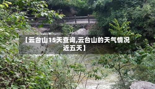 【云台山15天查询,云台山的天气情况近五天】