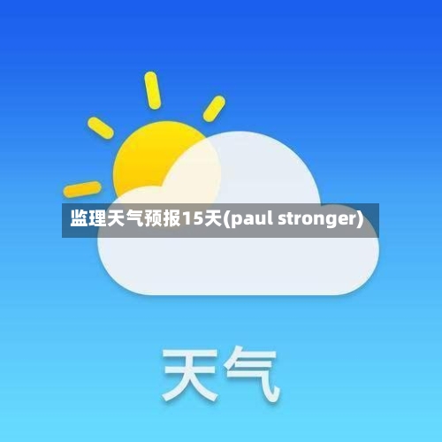 监理天气预报15天(paul stronger)