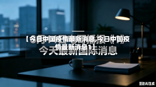 【今日中国疫情最新消息,今日中国疫情最新消息1】