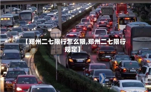 【郑州二七限行怎么限,郑州二七限行规定】
