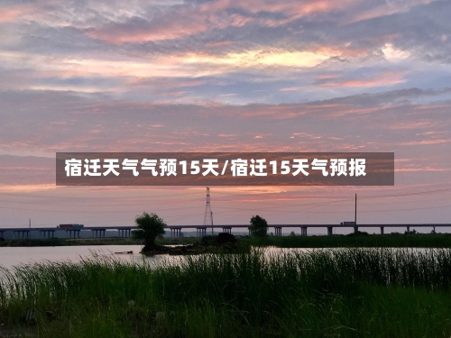 宿迁天气气预15天/宿迁15天气预报