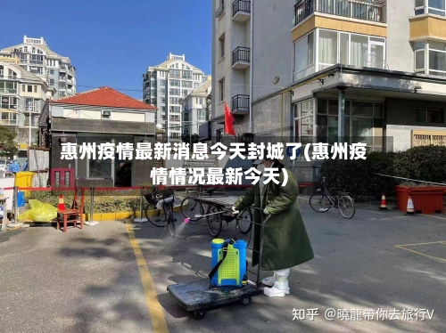 惠州疫情最新消息今天封城了(惠州疫情情况最新今天)