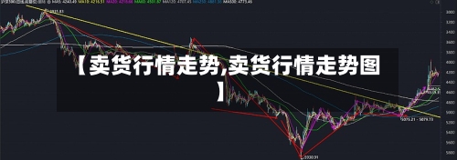 【卖货行情走势,卖货行情走势图】