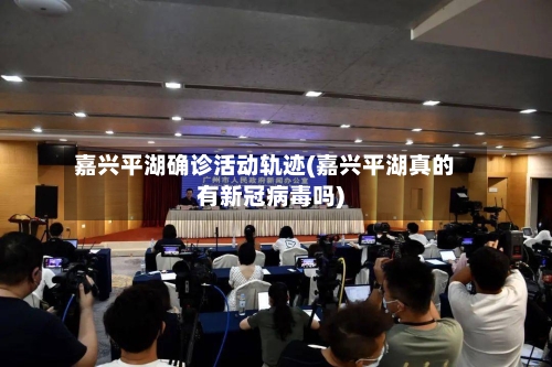 嘉兴平湖确诊活动轨迹(嘉兴平湖真的有新冠病毒吗)
