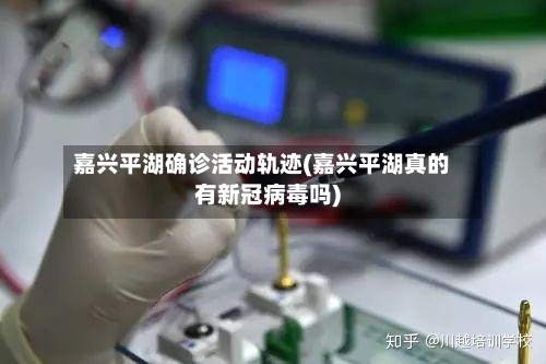 嘉兴平湖确诊活动轨迹(嘉兴平湖真的有新冠病毒吗)