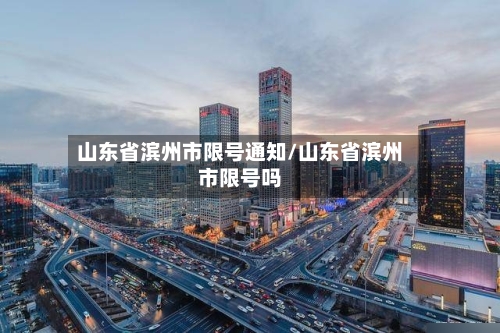 山东省滨州市限号通知/山东省滨州市限号吗