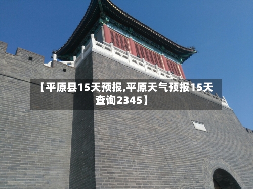 【平原县15天预报,平原天气预报15天查询2345】