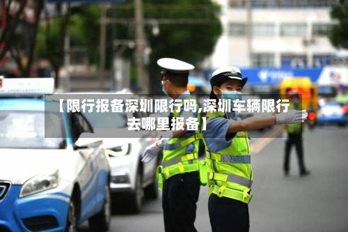 【限行报备深圳限行吗,深圳车辆限行去哪里报备】