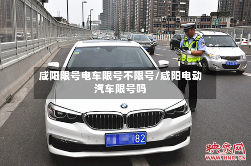 咸阳限号电车限号不限号/咸阳电动汽车限号吗