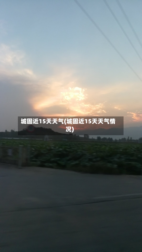 城固近15天天气(城固近15天天气情况)
