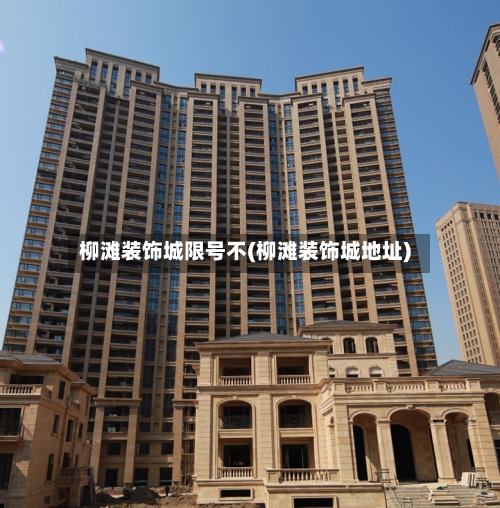柳滩装饰城限号不(柳滩装饰城地址)