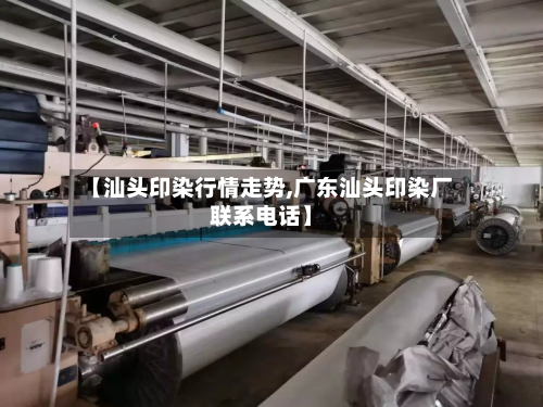 【汕头印染行情走势,广东汕头印染厂联系电话】