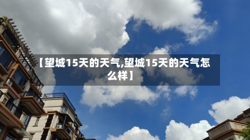 【望城15天的天气,望城15天的天气怎么样】