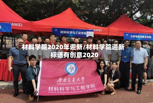 材料学院2020年迎新/材料学院迎新标语有创意2020