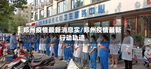郑州疫情最新消息实/郑州疫情最新行动轨迹