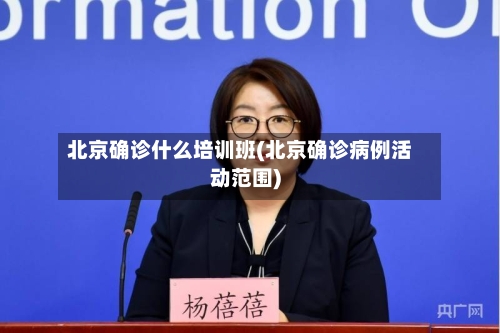 北京确诊什么培训班(北京确诊病例活动范围)