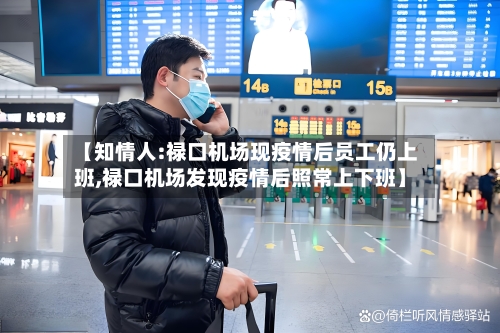 【知情人:禄口机场现疫情后员工仍上班,禄口机场发现疫情后照常上下班】