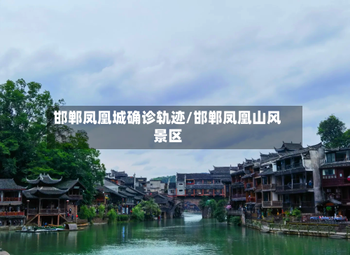邯郸凤凰城确诊轨迹/邯郸凤凰山风景区