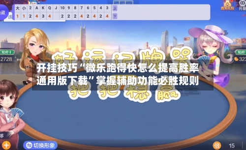 开挂技巧“微乐跑得快怎么提高胜率通用版下载”掌握辅助功能必胜规则