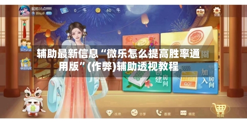 辅助最新信息“微乐怎么提高胜率通用版”(作弊)辅助透视教程