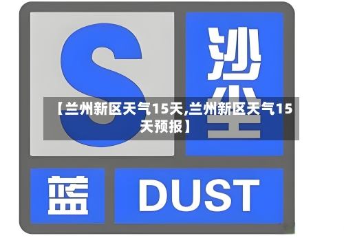 【兰州新区天气15天,兰州新区天气15天预报】
