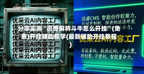 分享实测“迅奇麻将斗牛怎么开挂”(免费)开挂辅助教学(最新辅助开挂教程)