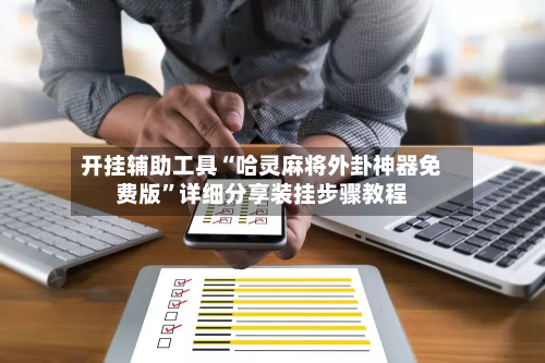 开挂辅助工具“哈灵麻将外卦神器免费版”详细分享装挂步骤教程
