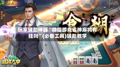玩家辅助神器“微信游戏雀神麻将有挂吗”(必备工具)辅助教学