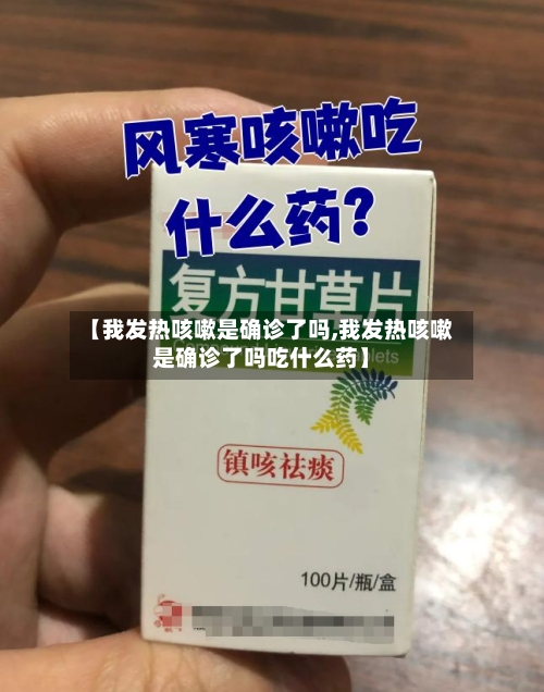 【我发热咳嗽是确诊了吗,我发热咳嗽是确诊了吗吃什么药】