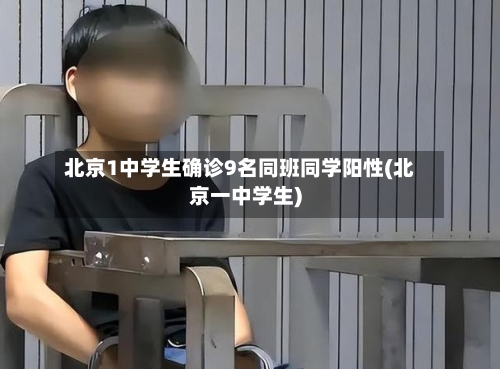 北京1中学生确诊9名同班同学阳性(北京一中学生)